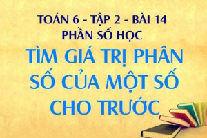 Cách tìm giá trị phân số và cách tìm giá trị phần trăm của một số cho trước - Toán 6 tập 2 bài 14